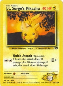 Lt. Surge's Pikachu — Gym Challenge · 84/132 · 2000 (Level 10. Lt. Surge's second Pikachu, with a single Quick Attack that can hit for 30 on heads. Printed as 1st Edition and Unlimited. In Japan it was first in the Kuchiba City Gym theme deck, then reprinted in Leaders' Stadium.)