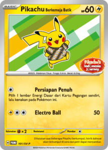 Pikachu Wearing a Batik Shirt — Indonesian SV-P Promotional cards · 101/SV-P · 2024 (Pikachu's Indonesia Journey: Pikachu and Poké Ball batik. First handed out at the Pokémon TCG Academia in Jakarta (1 to 14 February 2024), then at the Bali event (2 to 3 March 2024), where a Mirror Holo (191/SV-P) also came in a set.)
