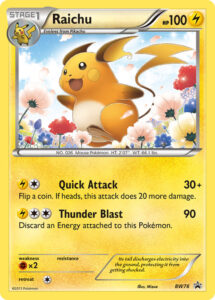 Raichu — BW-P Promotional cards · 2012 (A reward at Japan's Pokémon Card Game Classroom events in May 2012, for players who used the Classroom's Pikachu promo in their deck. It was meant to be English promo BW78 in the Plasma Freeze three-pack blisters, but Landorus and Druddigon promos took its place and it was never printed in English. Pokémon.com briefly showed it on 21 July 2014 before taking it down, and it was playable in Pokémon TCG Online.)